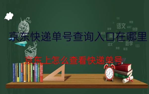 京东快递单号查询入口在哪里 京东上怎么查看快递单号？